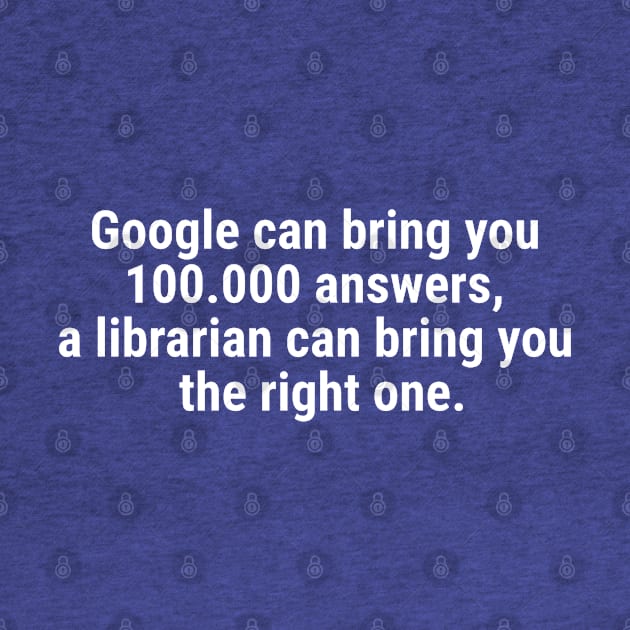 Google can bring you 100.000 answers, Librarian bring right one White by sapphire seaside studio